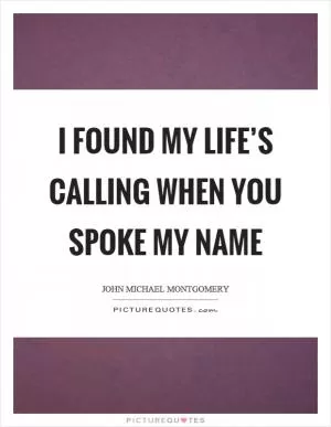 I found my life’s calling when you spoke my name Picture Quote #1
