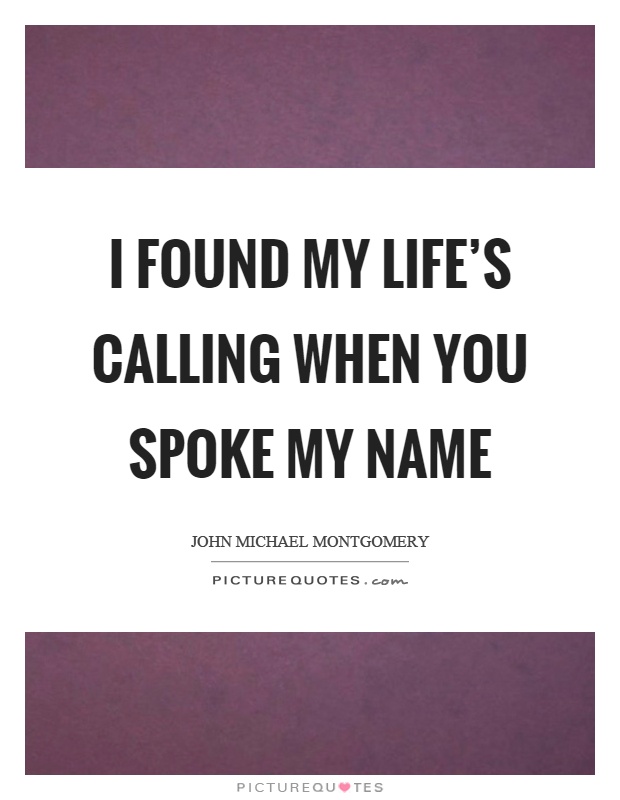I found my life's calling when you spoke my name Picture Quote #1