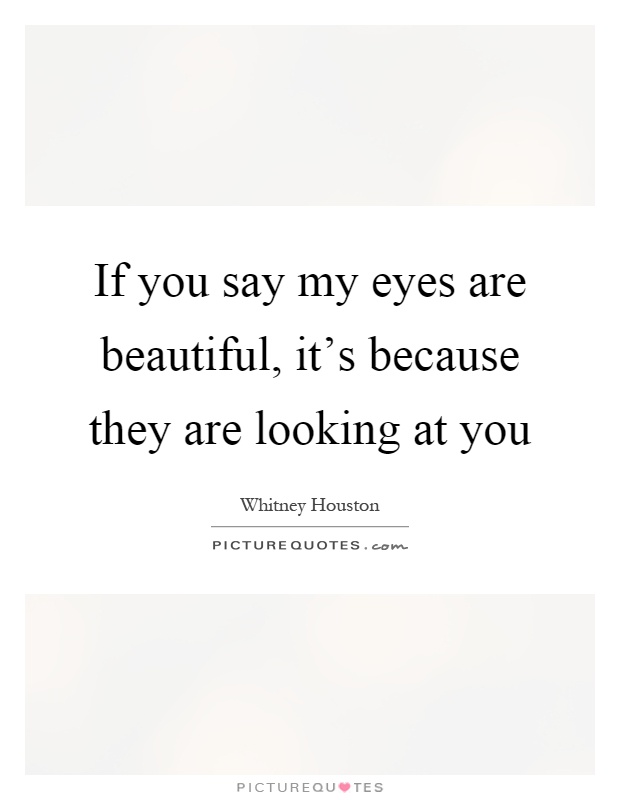 If you say my eyes are beautiful, it's because they are looking at you Picture Quote #1