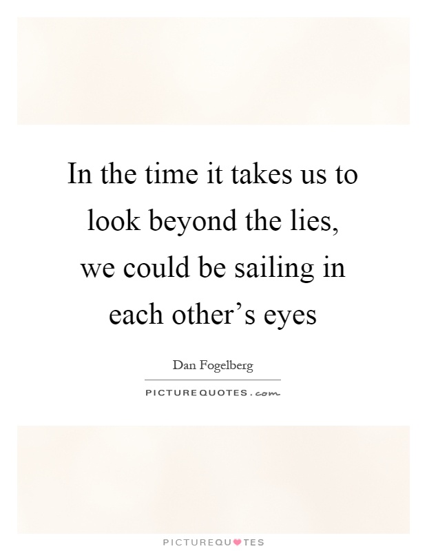 In the time it takes us to look beyond the lies, we could be sailing in each other's eyes Picture Quote #1
