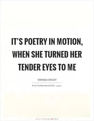 It’s poetry in motion, when she turned her tender eyes to me Picture Quote #1