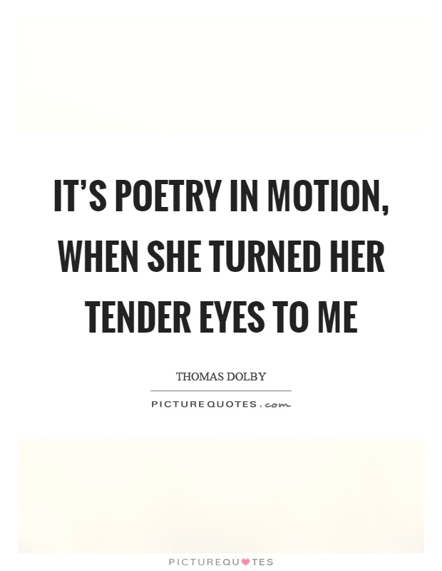 It's poetry in motion, when she turned her tender eyes to me Picture Quote #1