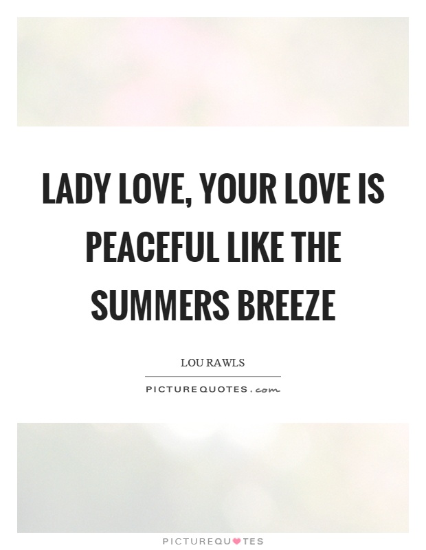 Lady love, your love is peaceful like the summers breeze Picture Quote #1