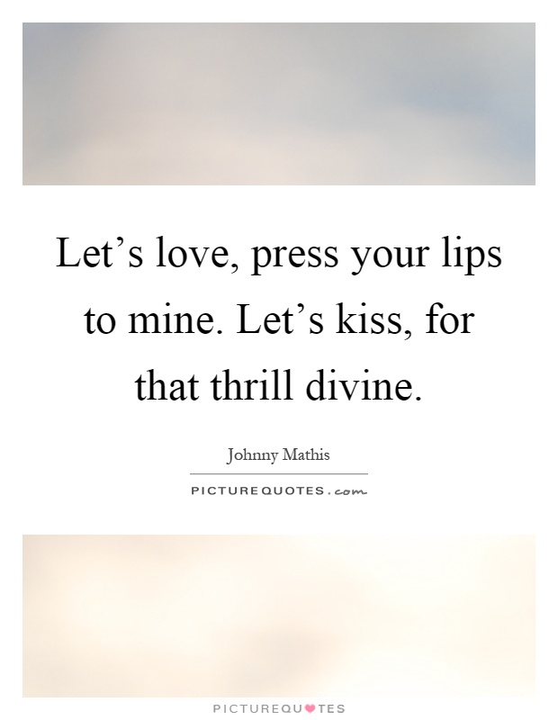 Let's love, press your lips to mine. Let's kiss, for that thrill divine Picture Quote #1