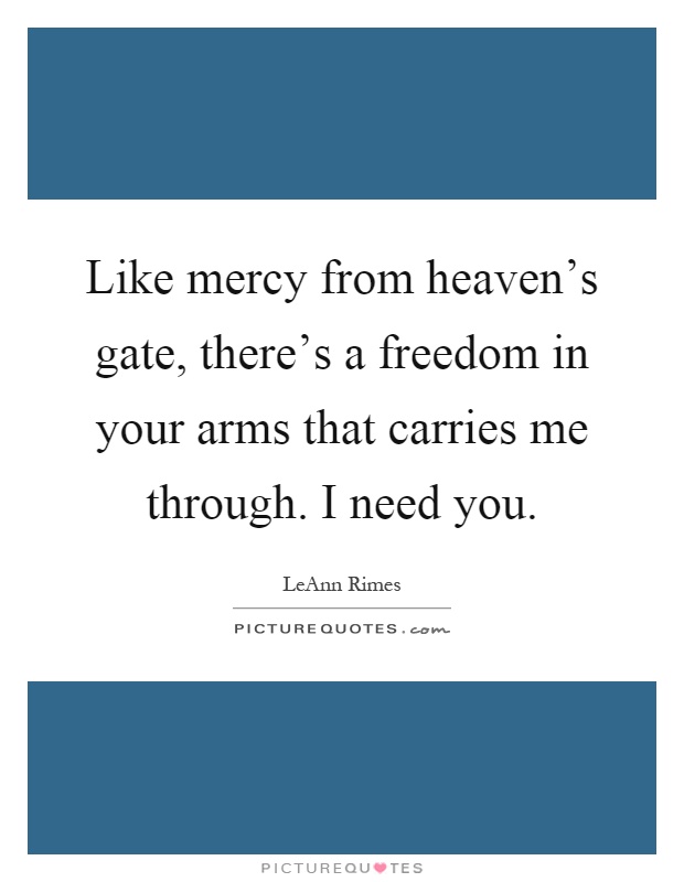 Like mercy from heaven's gate, there's a freedom in your arms ...