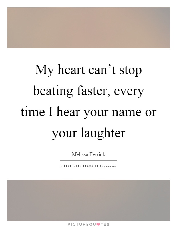 My heart can't stop beating faster, every time I hear your name or your laughter Picture Quote #1