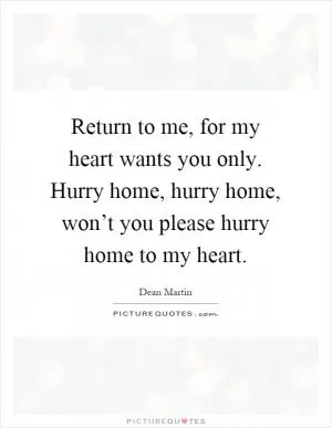 Return to me, for my heart wants you only. Hurry home, hurry home, won’t you please hurry home to my heart Picture Quote #1