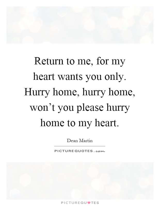 Return to me, for my heart wants you only. Hurry home, hurry home, won't you please hurry home to my heart Picture Quote #1