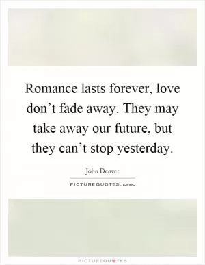 Romance lasts forever, love don’t fade away. They may take away our future, but they can’t stop yesterday Picture Quote #1