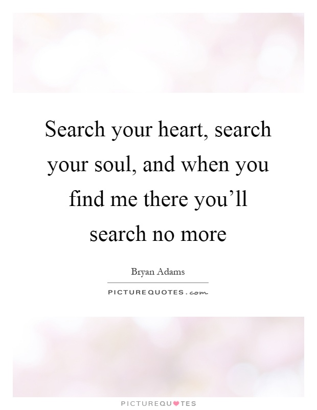Search your heart, search your soul, and when you find me there you'll search no more Picture Quote #1
