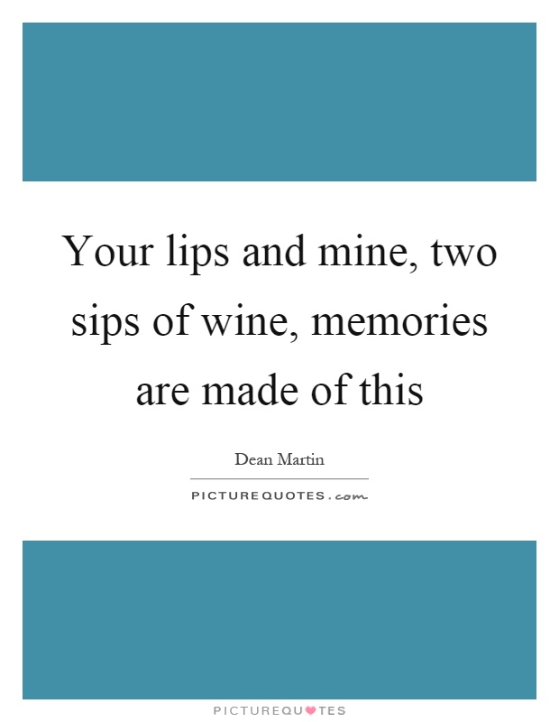 Your lips and mine, two sips of wine, memories are made of this Picture Quote #1