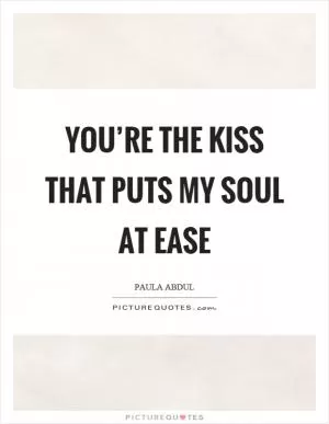 You’re the kiss that puts my soul at ease Picture Quote #1
