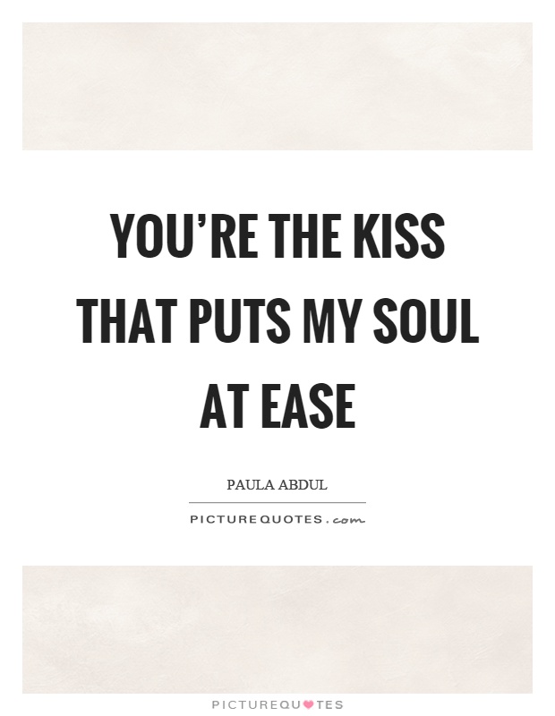 You're the kiss that puts my soul at ease Picture Quote #1