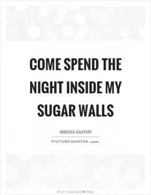 Come spend the night inside my sugar walls Picture Quote #1