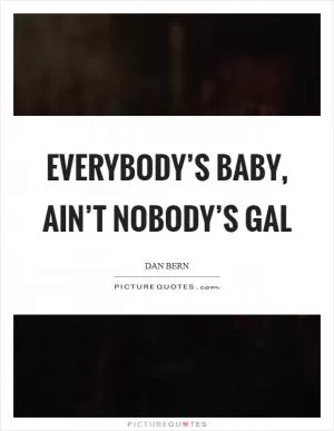 Everybody’s baby, ain’t nobody’s gal Picture Quote #1
