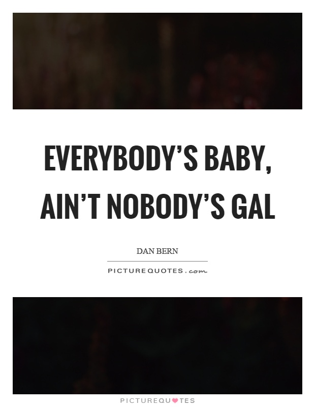 Everybody's baby, ain't nobody's gal Picture Quote #1