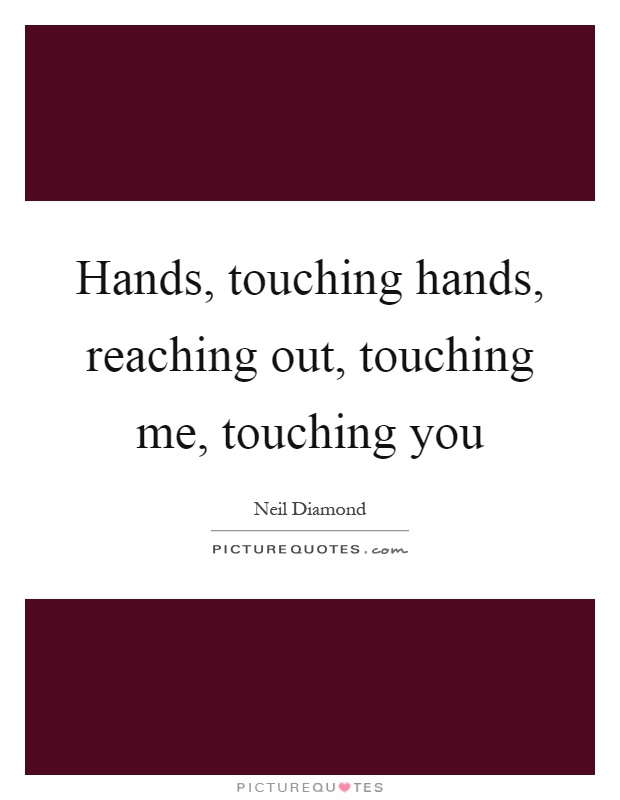 Hands, touching hands, reaching out, touching me, touching you Picture Quote #1