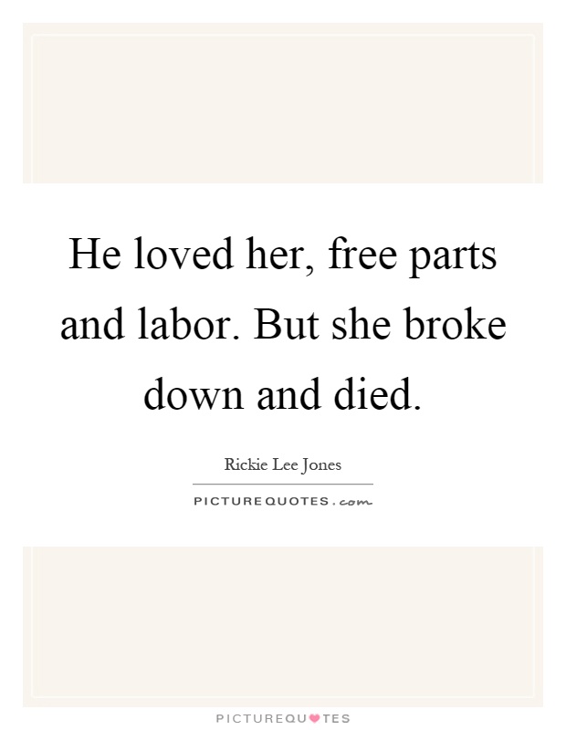 He loved her, free parts and labor. But she broke down and died Picture Quote #1