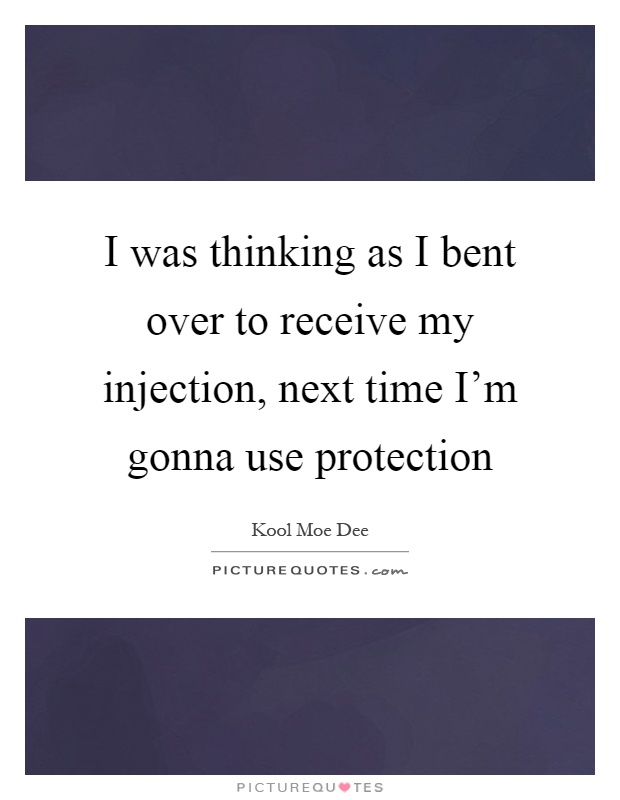 I was thinking as I bent over to receive my injection, next time I'm gonna use protection Picture Quote #1