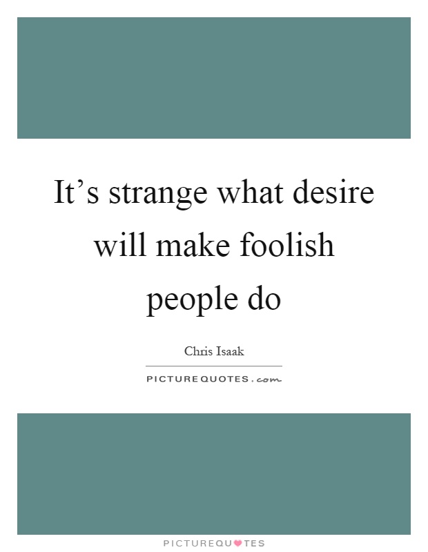 It's strange what desire will make foolish people do Picture Quote #1