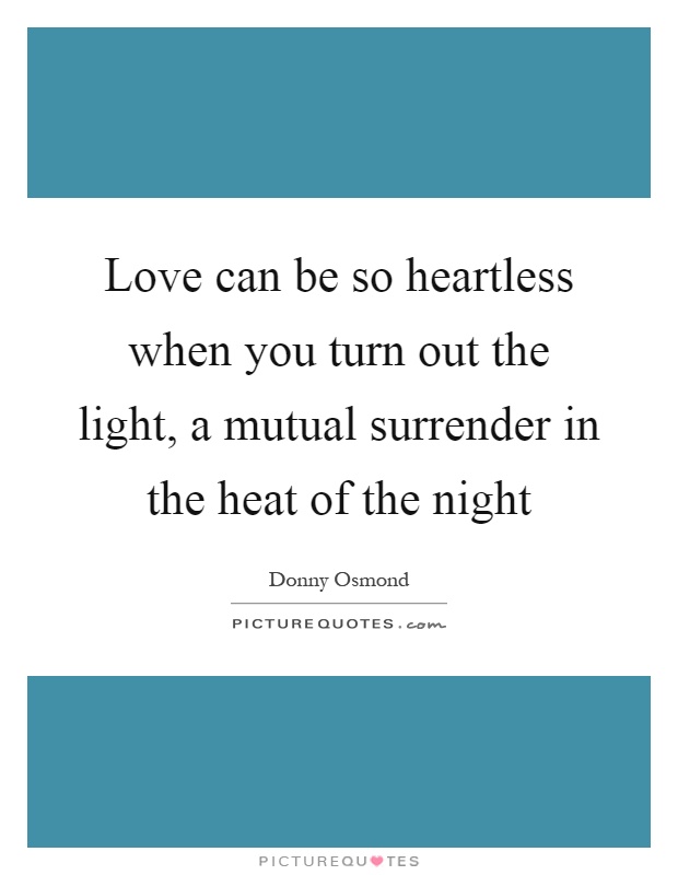 Love can be so heartless when you turn out the light, a mutual surrender in the heat of the night Picture Quote #1