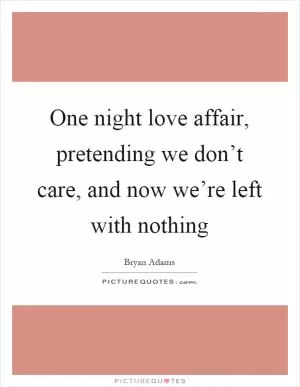 One night love affair, pretending we don’t care, and now we’re left with nothing Picture Quote #1