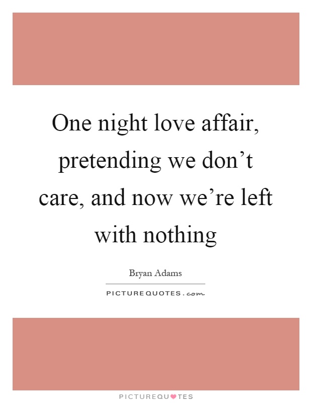 One night love affair, pretending we don't care, and now we're left with nothing Picture Quote #1