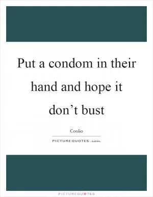 Put a condom in their hand and hope it don’t bust Picture Quote #1
