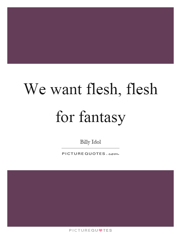 We want flesh, flesh for fantasy Picture Quote #1