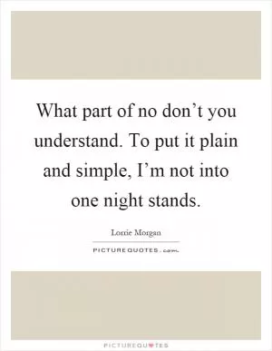 What part of no don’t you understand. To put it plain and simple, I’m not into one night stands Picture Quote #1