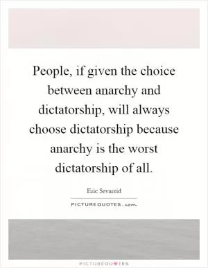 People, if given the choice between anarchy and dictatorship, will always choose dictatorship because anarchy is the worst dictatorship of all Picture Quote #1