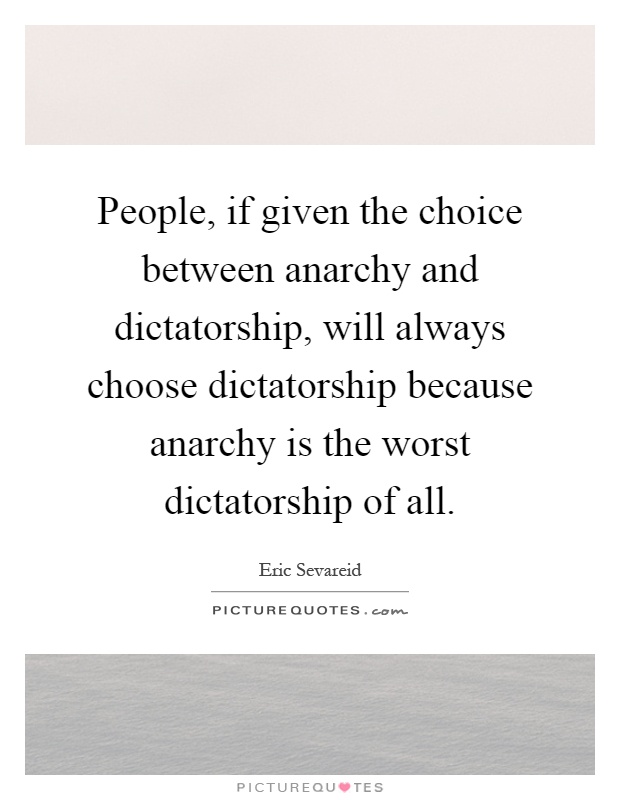 People, if given the choice between anarchy and dictatorship, will always choose dictatorship because anarchy is the worst dictatorship of all Picture Quote #1