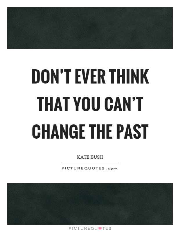 Don't ever think that you can't change the past Picture Quote #1