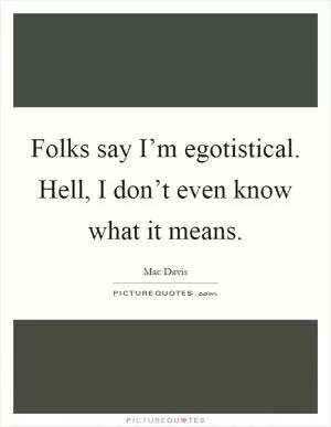 Folks say I’m egotistical. Hell, I don’t even know what it means Picture Quote #1