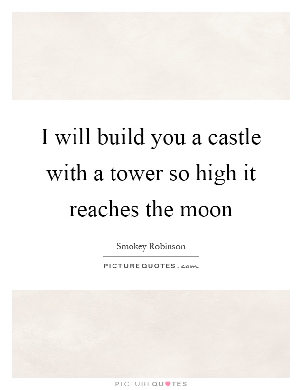 I will build you a castle with a tower so high it reaches the moon Picture Quote #1