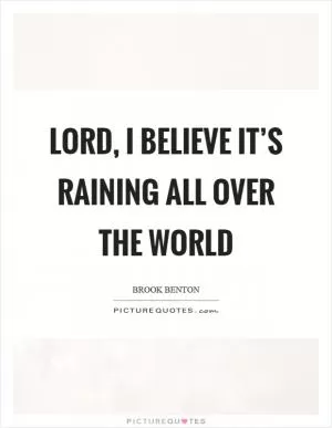 Lord, I believe it’s raining all over the world Picture Quote #1