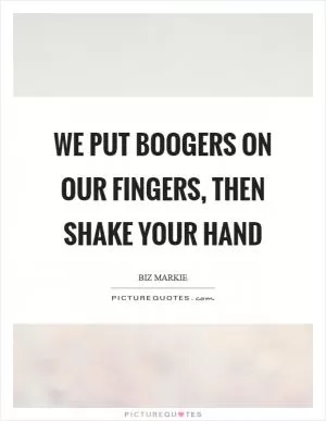 We put boogers on our fingers, then shake your hand Picture Quote #1