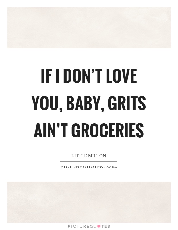 If I don't love you, baby, grits ain't groceries Picture Quote #1