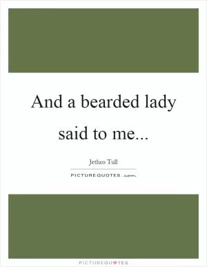 And a bearded lady said to me Picture Quote #1