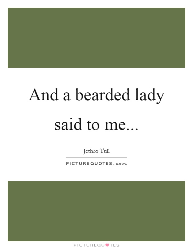 And a bearded lady said to me Picture Quote #1