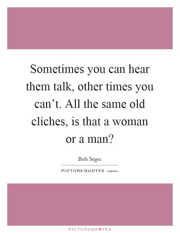 Sometimes you can hear them talk, other times you can't. All the same old cliches, is that a woman or a man? Picture Quote #1