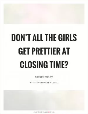 Don’t all the girls get prettier at closing time? Picture Quote #1