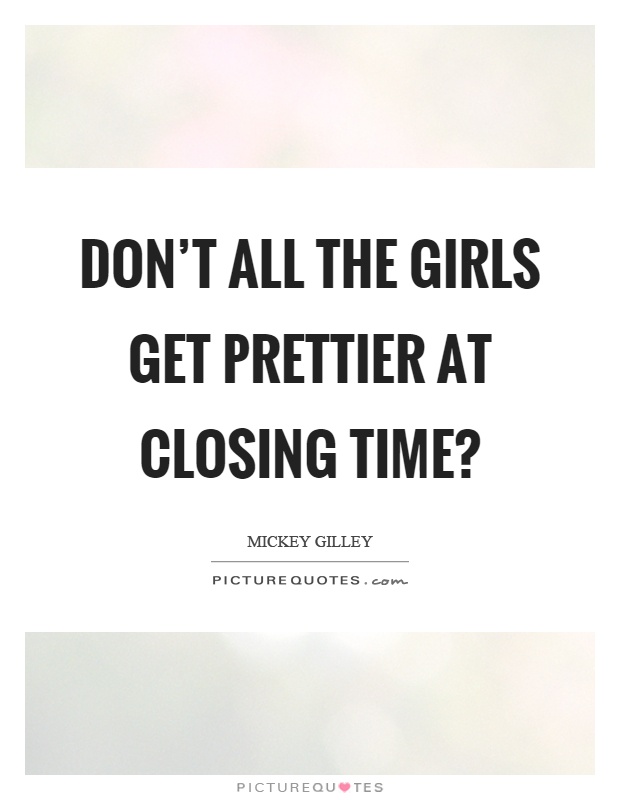 Don't all the girls get prettier at closing time? Picture Quote #1