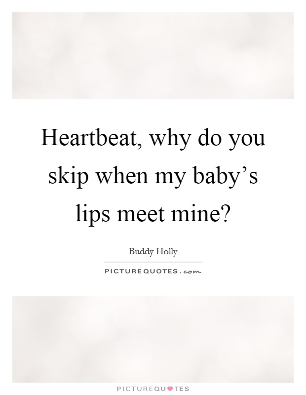 Heartbeat, why do you skip when my baby's lips meet mine? Picture Quote #1