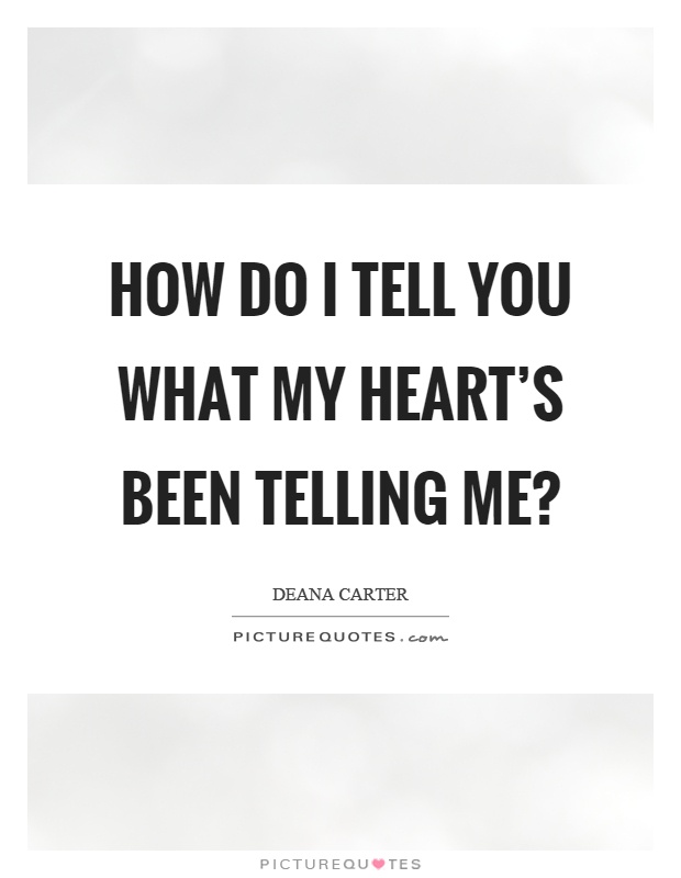 How do I tell you what my heart's been telling me? Picture Quote #1