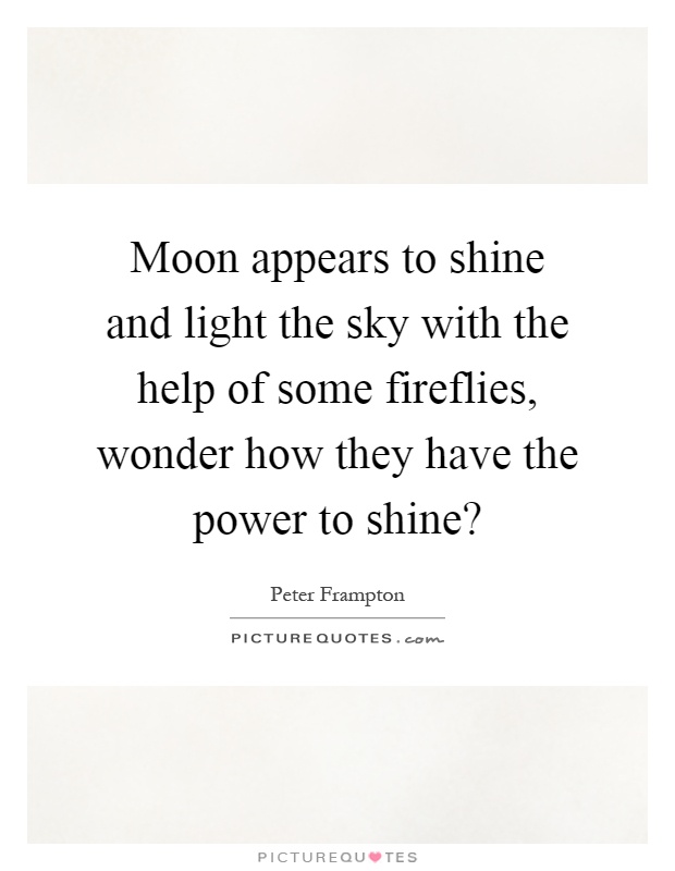Moon appears to shine and light the sky with the help of some fireflies, wonder how they have the power to shine? Picture Quote #1