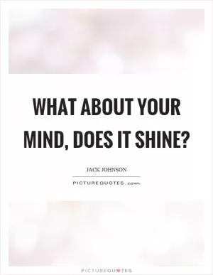 What about your mind, does it shine? Picture Quote #1