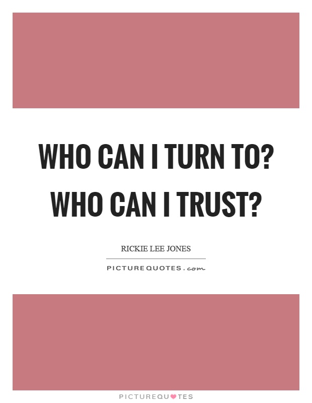 Who can I turn to? Who can I trust? Picture Quote #1