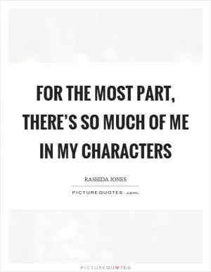 For the most part, there’s so much of me in my characters Picture Quote #1