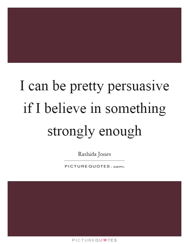 I can be pretty persuasive if I believe in something strongly enough Picture Quote #1